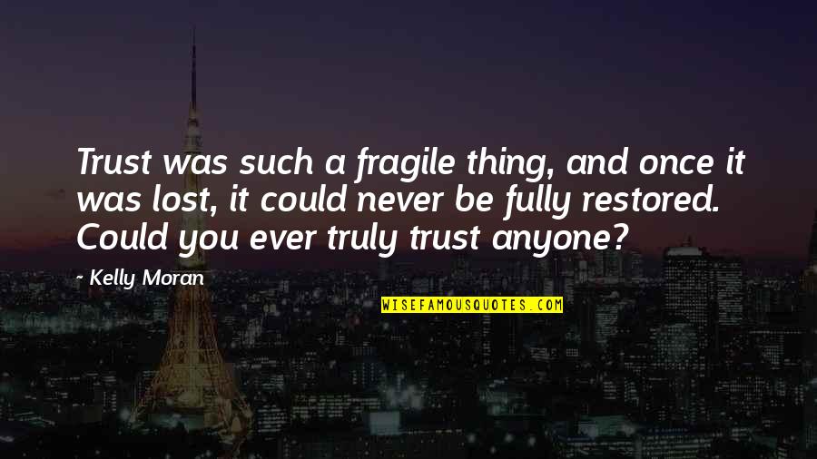 You Lost All My Trust Quotes By Kelly Moran: Trust was such a fragile thing, and once You Lost All My Trust Quotes By Kelly Moran: Trust was such a fragile thing, and once