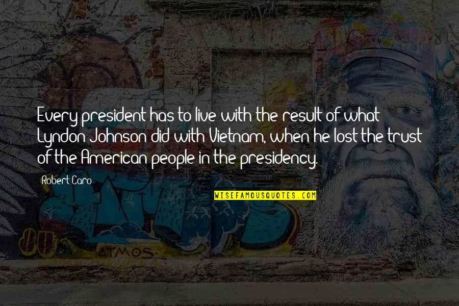 You Lost All My Trust Quotes By Robert Caro: Every president has to live with the result You Lost All My Trust Quotes By Robert Caro: Every president has to live with the result