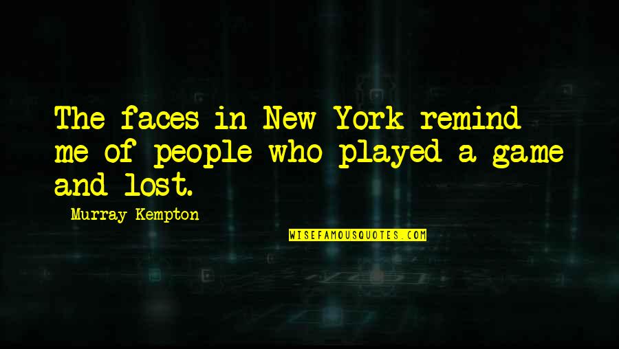 You Lost Game Quotes By Murray Kempton: The faces in New York remind me of