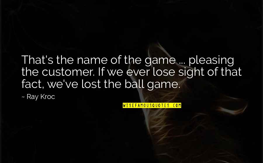 You Lost Game Quotes By Ray Kroc: That's the name of the game ... pleasing