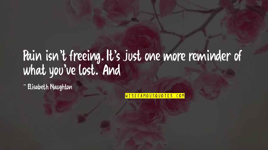 You Lost It Quotes By Elisabeth Naughton: Pain isn't freeing. It's just one more reminder