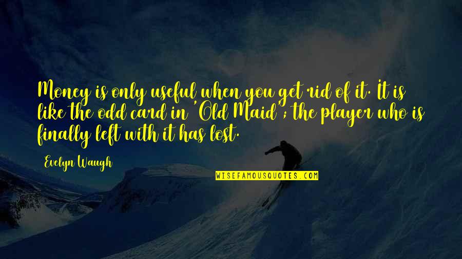 You Lost It Quotes By Evelyn Waugh: Money is only useful when you get rid