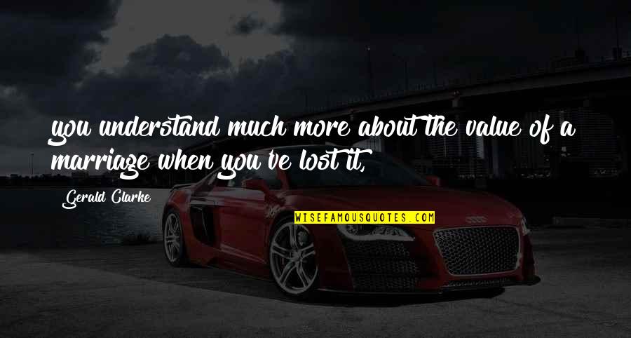 You Lost It Quotes By Gerald Clarke: you understand much more about the value of