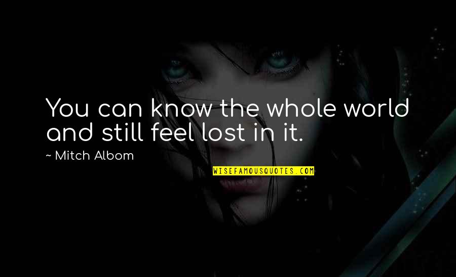 You Lost It Quotes By Mitch Albom: You can know the whole world and still