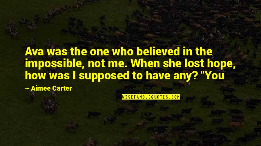 You Lost Me Quotes By Aimee Carter: Ava was the one who believed in the You Lost Me Quotes By Aimee Carter: Ava was the one who believed in the