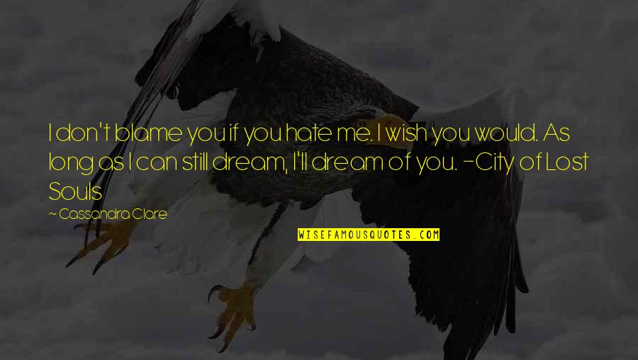 You Lost Me Quotes By Cassandra Clare: I don't blame you if you hate me. You Lost Me Quotes By Cassandra Clare: I don't blame you if you hate me.