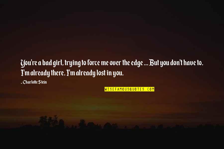You Lost Me Quotes By Charlotte Stein: You're a bad girl, trying to force me You Lost Me Quotes By Charlotte Stein: You're a bad girl, trying to force me