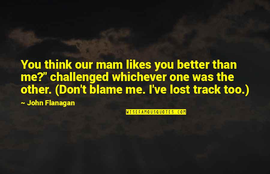 You Lost Me Quotes By John Flanagan: You think our mam likes you better than You Lost Me Quotes By John Flanagan: You think our mam likes you better than
