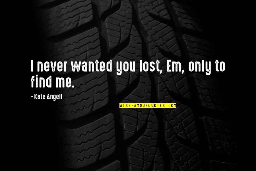 You Lost Me Quotes By Kate Angell: I never wanted you lost, Em, only to
