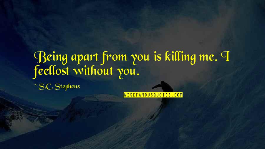 You Lost Me Quotes By S.C. Stephens: Being apart from you is killing me. I You Lost Me Quotes By S.C. Stephens: Being apart from you is killing me. I