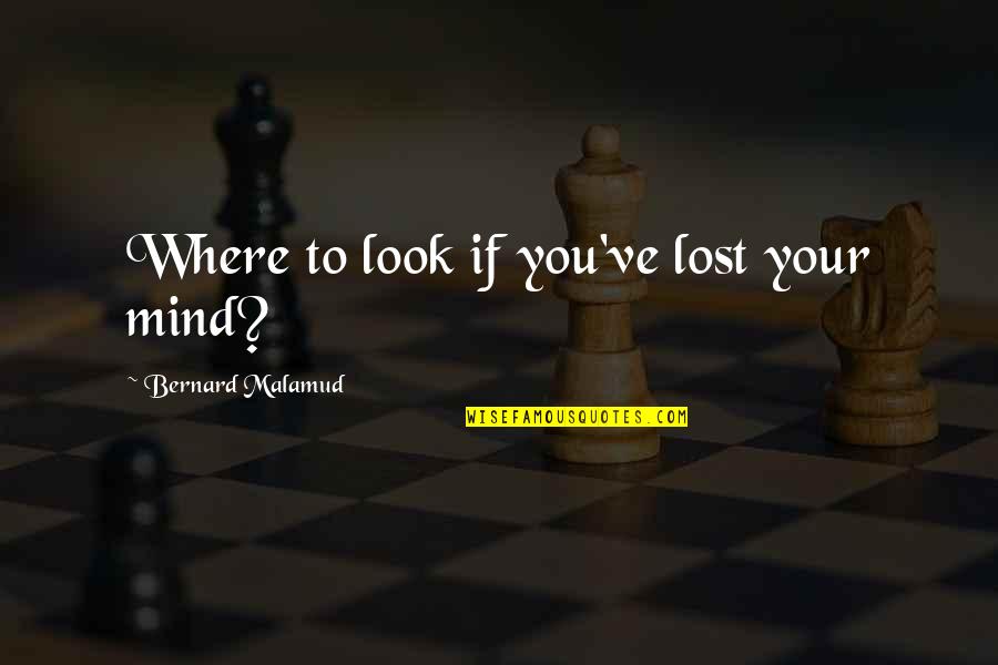 You Lost Your Mind Quotes By Bernard Malamud: Where to look if you've lost your mind? You Lost Your Mind Quotes By Bernard Malamud: Where to look if you've lost your mind?
