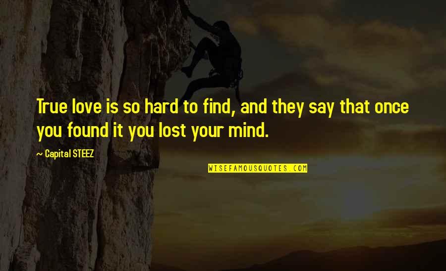 You Lost Your Mind Quotes By Capital STEEZ: True love is so hard to find, and