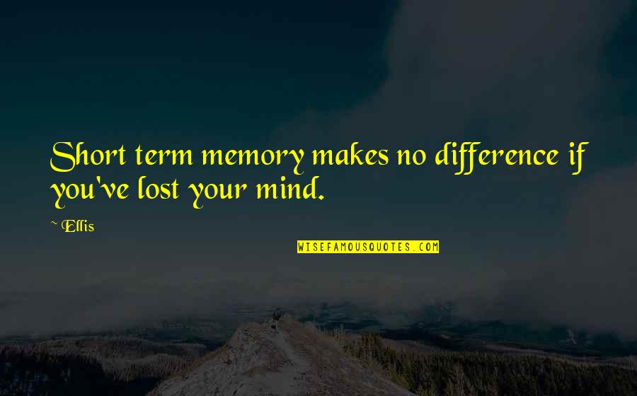 You Lost Your Mind Quotes By Ellis: Short term memory makes no difference if you've