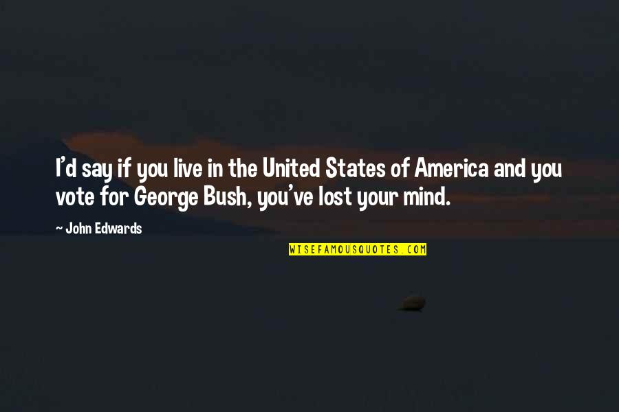 You Lost Your Mind Quotes By John Edwards: I'd say if you live in the United