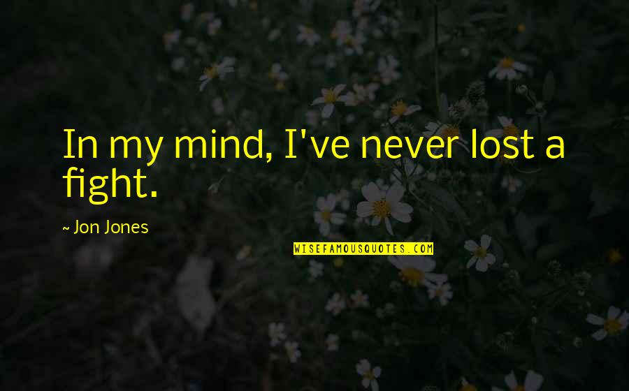 You Lost Your Mind Quotes By Jon Jones: In my mind, I've never lost a fight.