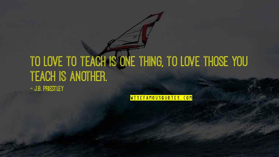 You Love Another Quotes By J.B. Priestley: To love to teach is one thing, to