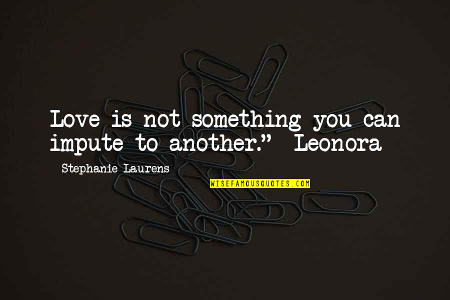 You Love Another Quotes By Stephanie Laurens: Love is not something you can impute to