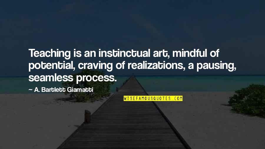 You Love Him But He Loves Someone Else Quotes By A. Bartlett Giamatti: Teaching is an instinctual art, mindful of potential,