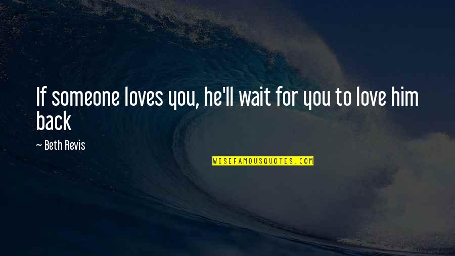 You Love Him More Than He Loves You Quotes By Beth Revis: If someone loves you, he'll wait for you