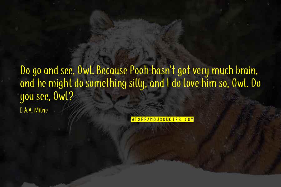 You Love Him So Much Quotes By A.A. Milne: Do go and see, Owl. Because Pooh hasn't