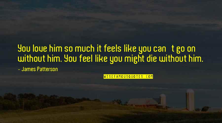 You Love Him So Much Quotes By James Patterson: You love him so much it feels like