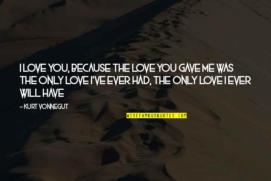 You Love Me Because Quotes By Kurt Vonnegut: I love you, because the love you gave