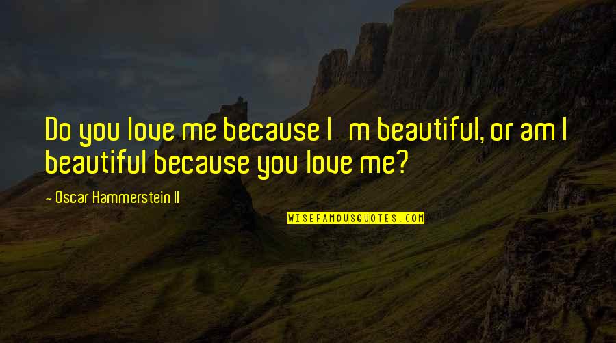You Love Me Because Quotes By Oscar Hammerstein II: Do you love me because I'm beautiful, or