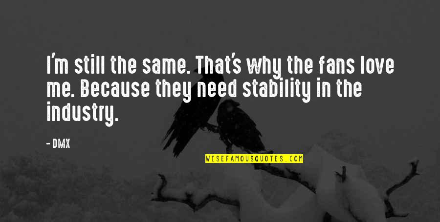 You Love Me Because You Need Me Quotes By DMX: I'm still the same. That's why the fans