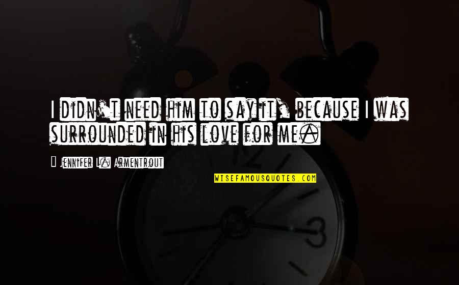 You Love Me Because You Need Me Quotes By Jennifer L. Armentrout: I didn't need him to say it, because