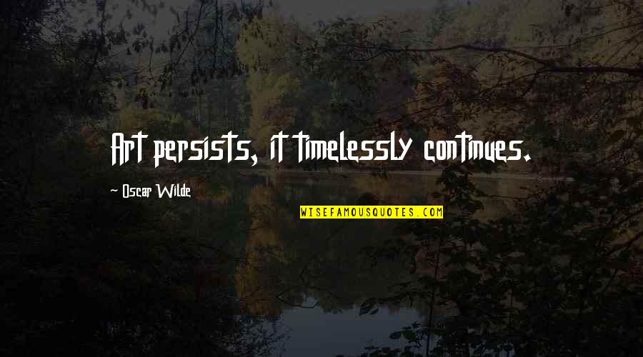 You Love Me Because You Need Me Quotes By Oscar Wilde: Art persists, it timelessly continues. You Love Me Because You Need Me Quotes By Oscar Wilde: Art persists, it timelessly continues.