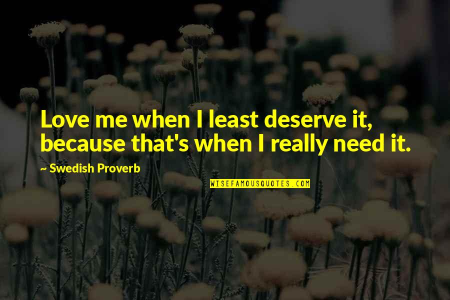 You Love Me Because You Need Me Quotes By Swedish Proverb: Love me when I least deserve it, because