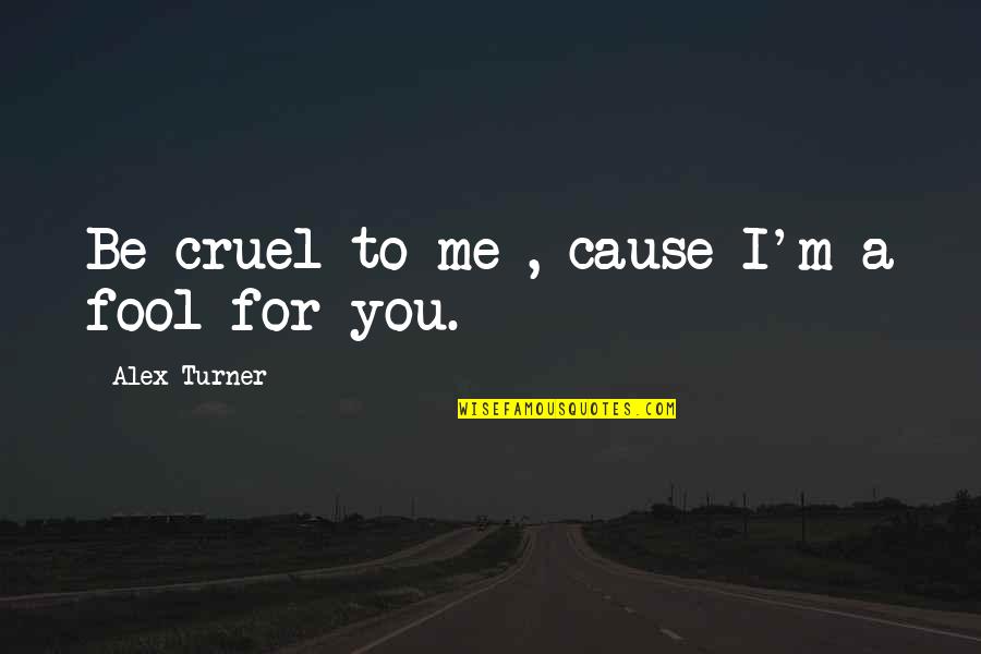 You Love Me For Me Quotes By Alex Turner: Be cruel to me , cause I'm a