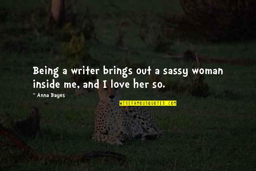 You Love Me Not Her Quotes By Anna Bayes: Being a writer brings out a sassy woman