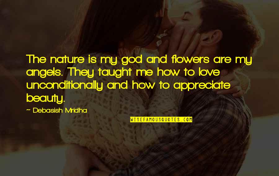 You Love Me Unconditionally Quotes By Debasish Mridha: The nature is my god and flowers are You Love Me Unconditionally Quotes By Debasish Mridha: The nature is my god and flowers are