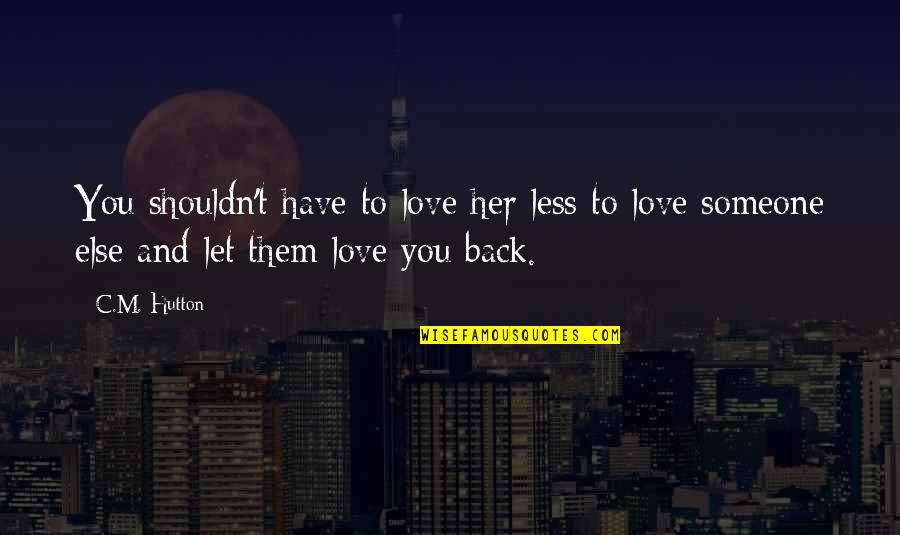 You Love Someone Else Quotes By C.M. Hutton: You shouldn't have to love her less to