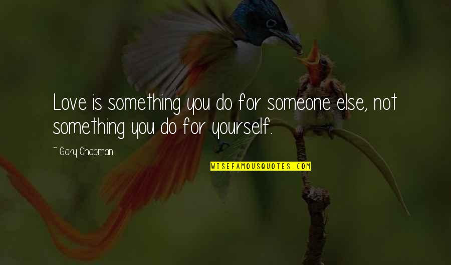 You Love Someone Else Quotes By Gary Chapman: Love is something you do for someone else,
