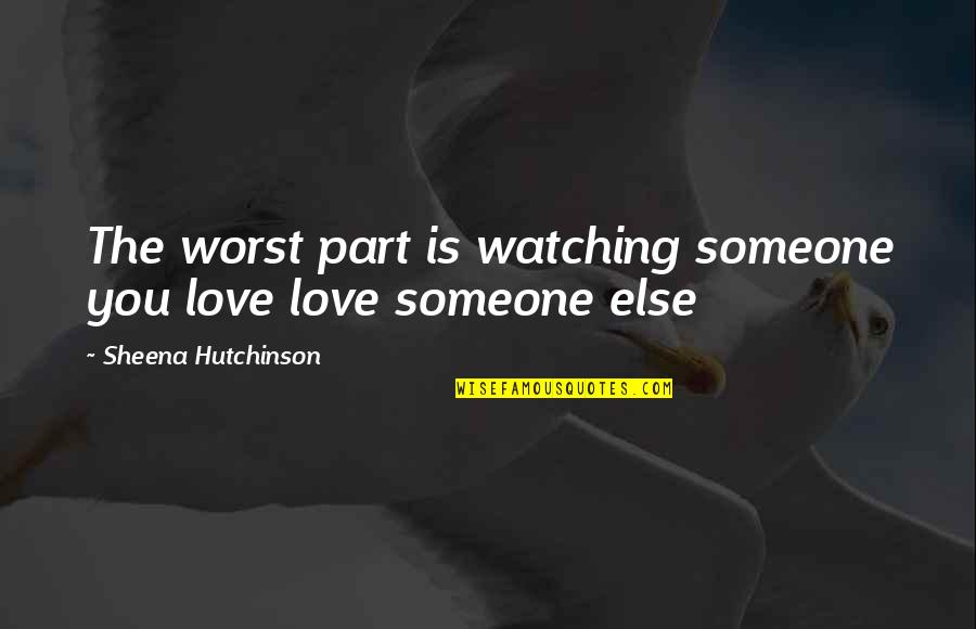 You Love Someone Else Quotes By Sheena Hutchinson: The worst part is watching someone you love