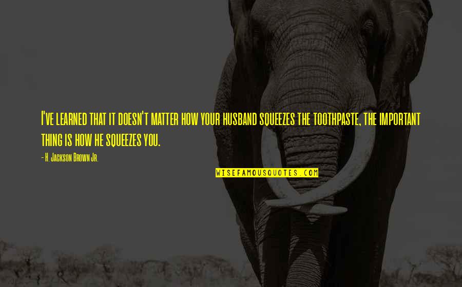 You Love Your Husband Quotes By H. Jackson Brown Jr.: I've learned that it doesn't matter how your You Love Your Husband Quotes By H. Jackson Brown Jr.: I've learned that it doesn't matter how your