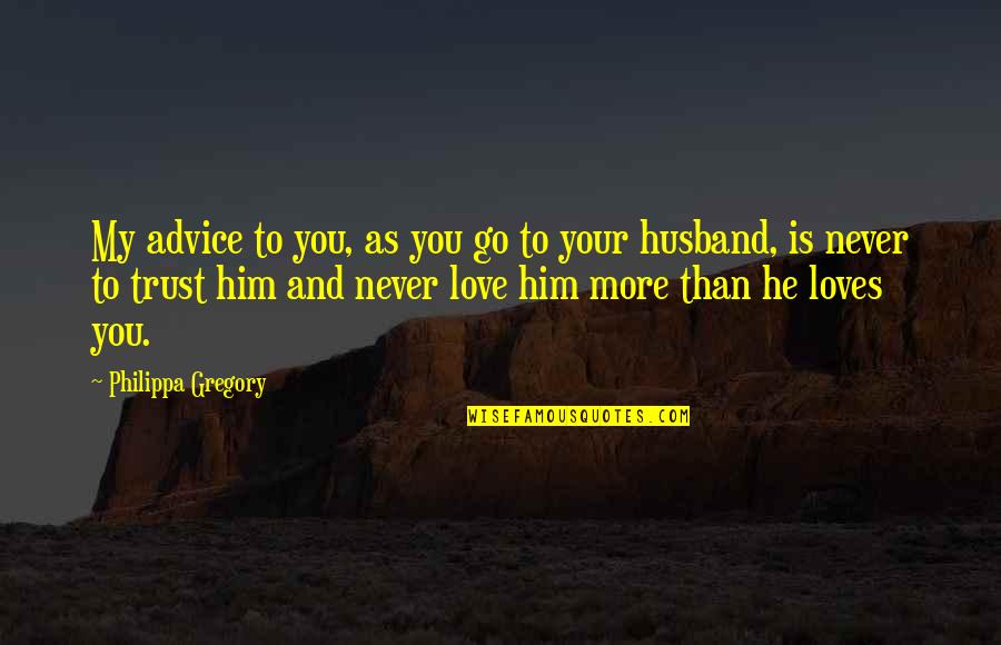 You Love Your Husband Quotes By Philippa Gregory: My advice to you, as you go to You Love Your Husband Quotes By Philippa Gregory: My advice to you, as you go to
