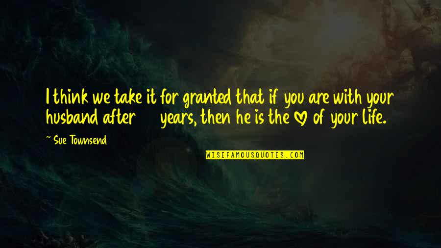 You Love Your Husband Quotes By Sue Townsend: I think we take it for granted that You Love Your Husband Quotes By Sue Townsend: I think we take it for granted that