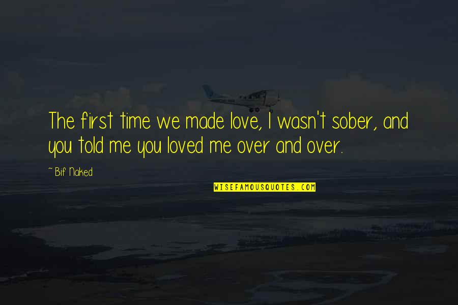 You Loved Me First Quotes By Bif Naked: The first time we made love, I wasn't