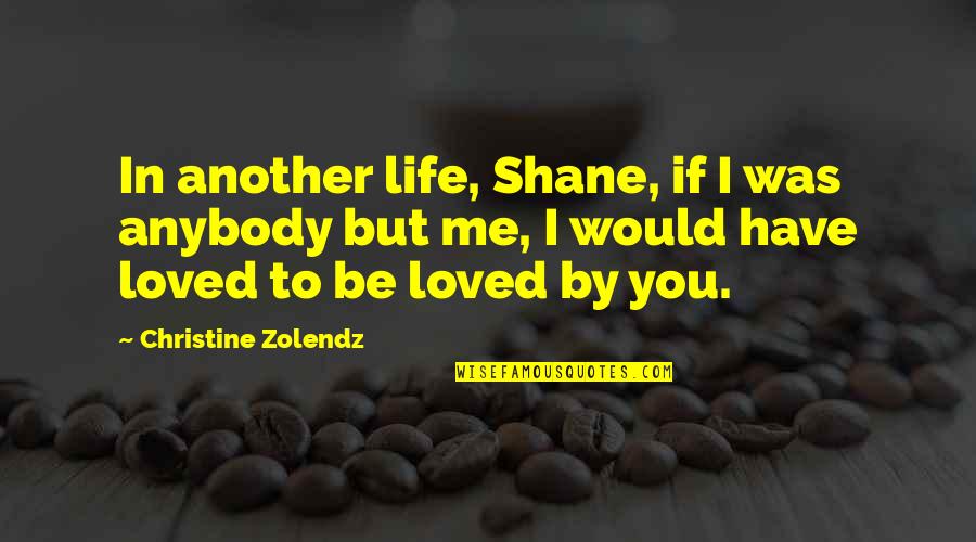 You Loved Me Quotes By Christine Zolendz: In another life, Shane, if I was anybody You Loved Me Quotes By Christine Zolendz: In another life, Shane, if I was anybody
