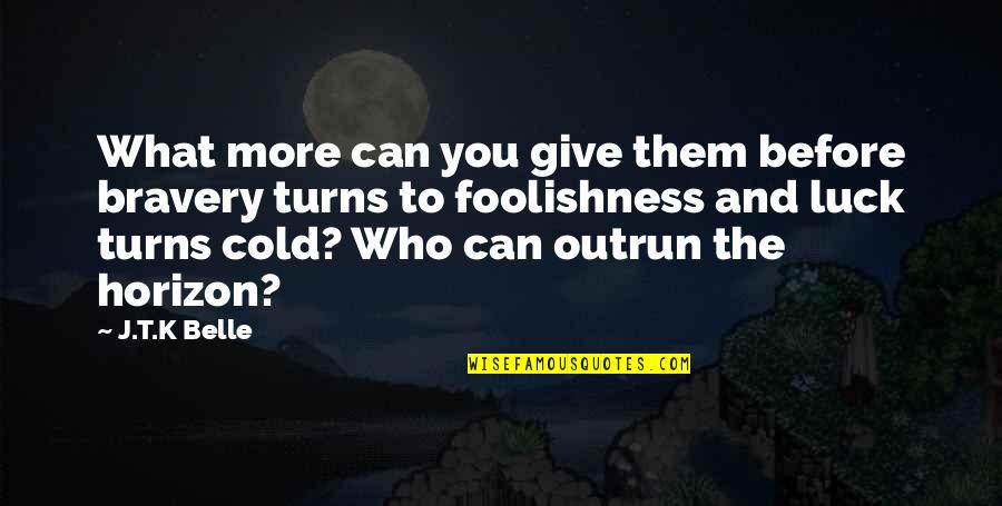 You Luck Quotes By J.T.K Belle: What more can you give them before bravery