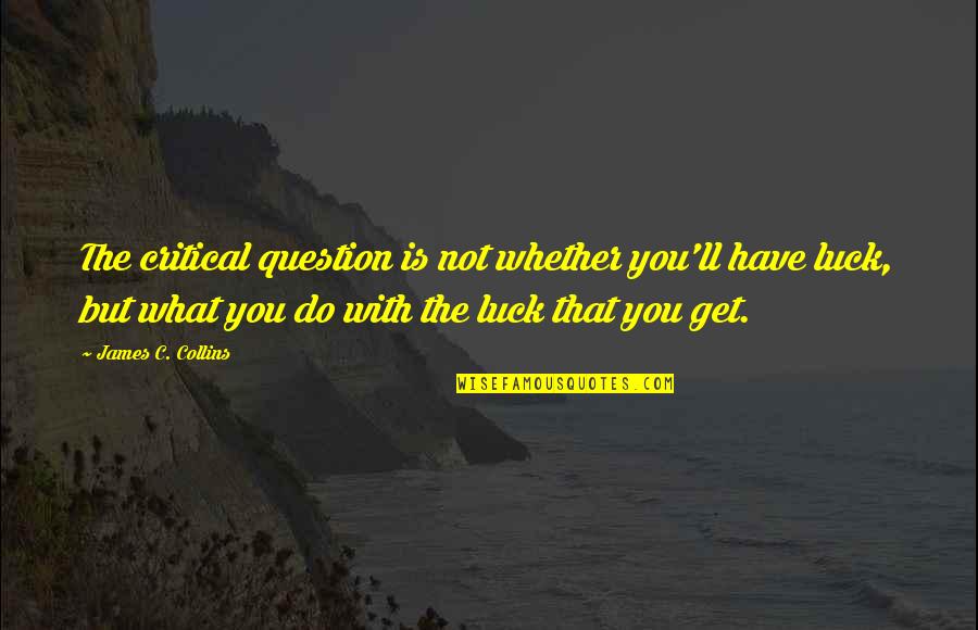 You Luck Quotes By James C. Collins: The critical question is not whether you'll have