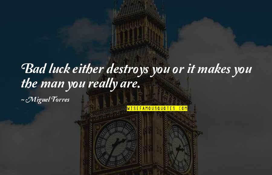 You Luck Quotes By Miguel Torres: Bad luck either destroys you or it makes