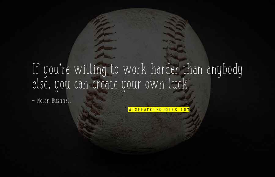 You Luck Quotes By Nolan Bushnell: If you're willing to work harder than anybody