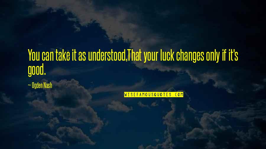 You Luck Quotes By Ogden Nash: You can take it as understood,That your luck