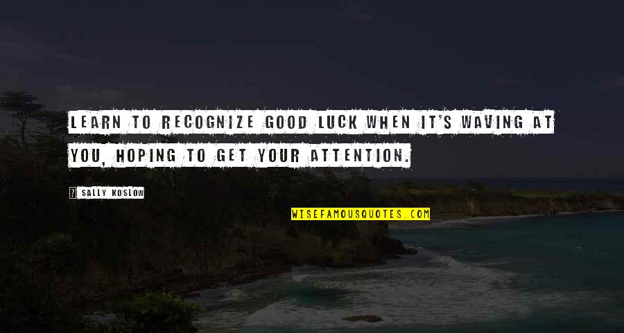 You Luck Quotes By Sally Koslow: Learn to recognize good luck when it's waving