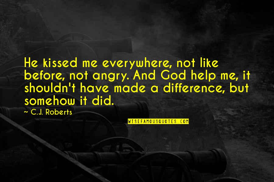 You Made A Difference Quotes By C.J. Roberts: He kissed me everywhere, not like before, not