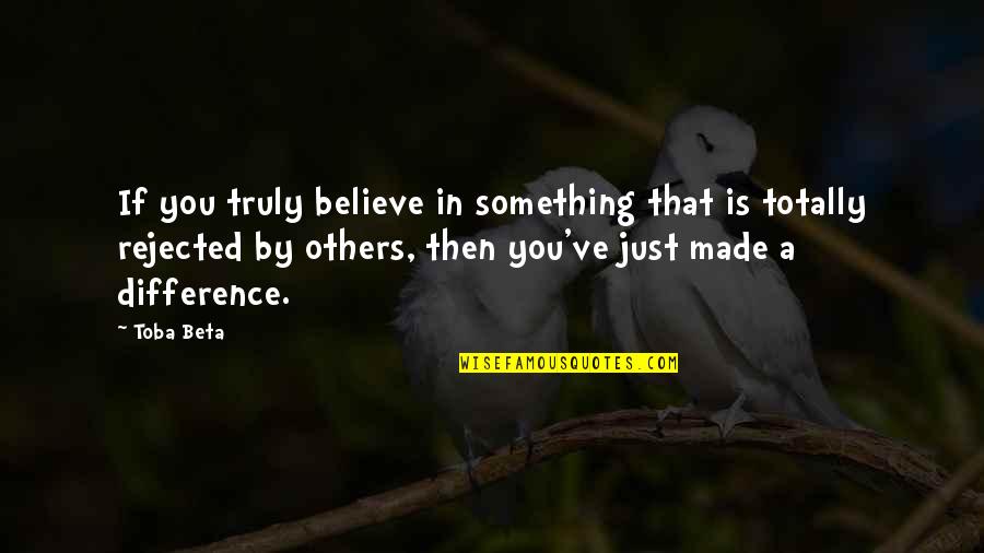 You Made A Difference Quotes By Toba Beta: If you truly believe in something that is